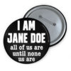 I Am Jane Doe All of Us Are Until None of Us Are Button
