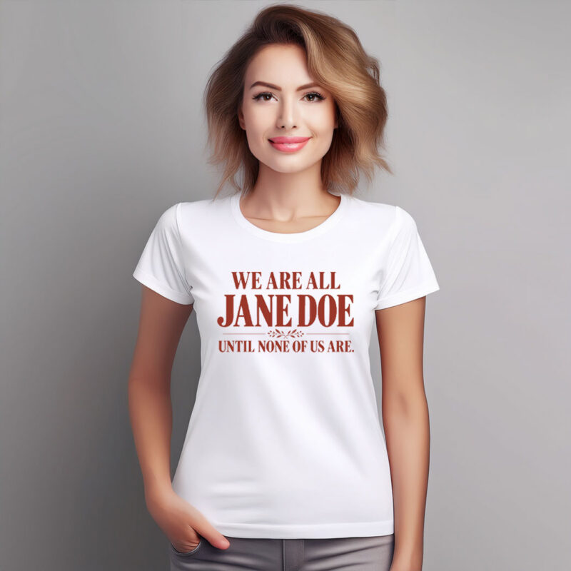 We Are All Jane Doe Until None Of Us Are Shirt