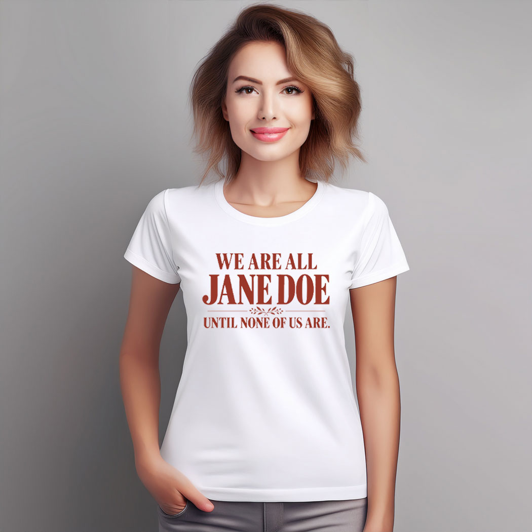 We Are All Jane Doe Until None Of Us Are Shirt
