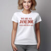 We Are All Jane Doe Until None Of Us Are Shirt