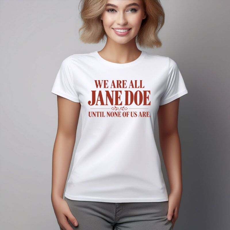 We Are All Jane Doe Until None Of Us Are Shirt