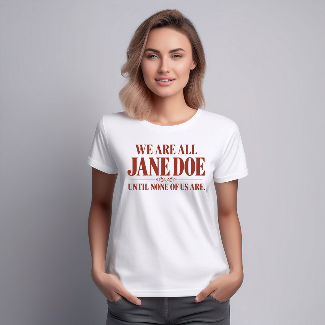 We Are All Jane Doe Until None Of Us Are Shirt